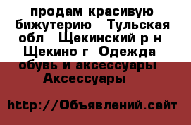 продам красивую бижутерию - Тульская обл., Щекинский р-н, Щекино г. Одежда, обувь и аксессуары » Аксессуары   